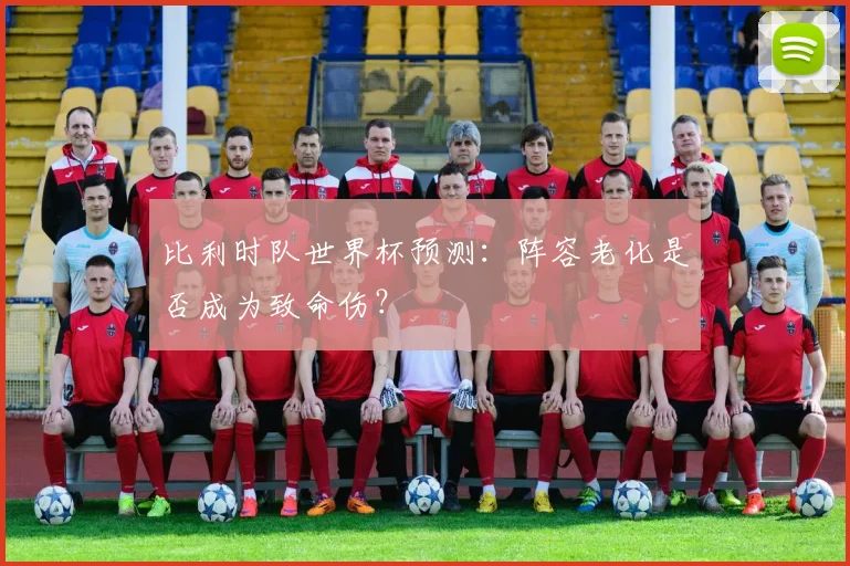 比利时队世界杯预测：阵容老化是否成为致命伤？