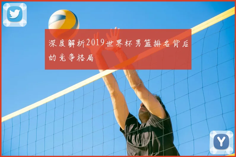 深度解析2019世界杯男篮排名背后的竞争格局
