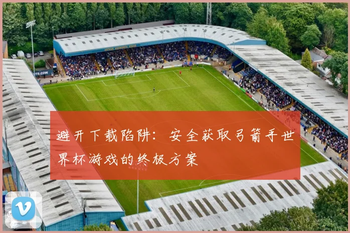 避开下载陷阱：安全获取弓箭手世界杯游戏的终极方案
