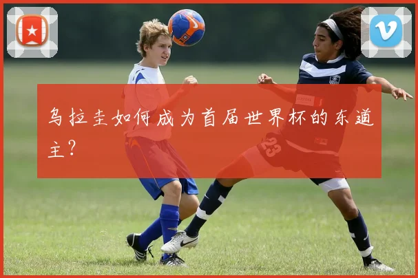 乌拉圭如何成为首届世界杯的东道主？