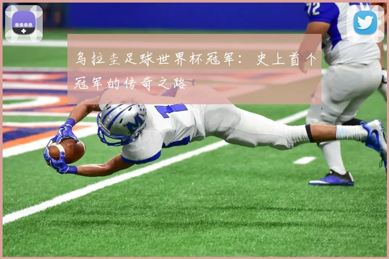 乌拉圭足球世界杯冠军：史上首个冠军的传奇之路