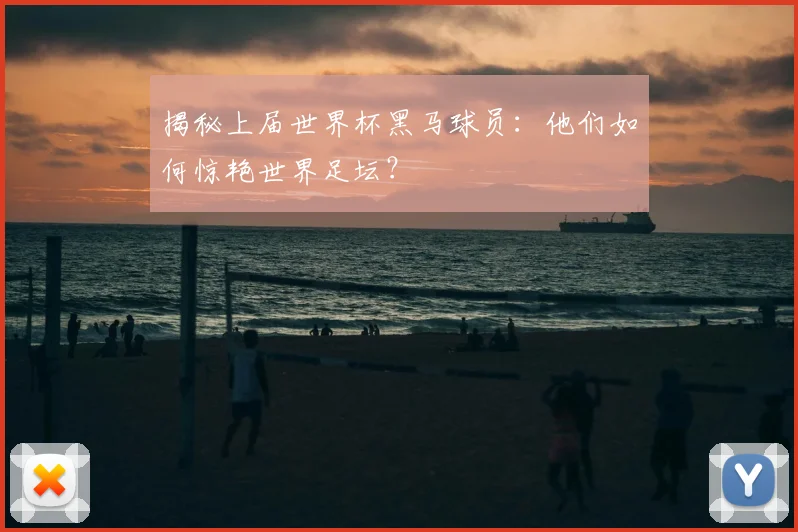 揭秘上届世界杯黑马球员：他们如何惊艳世界足坛？