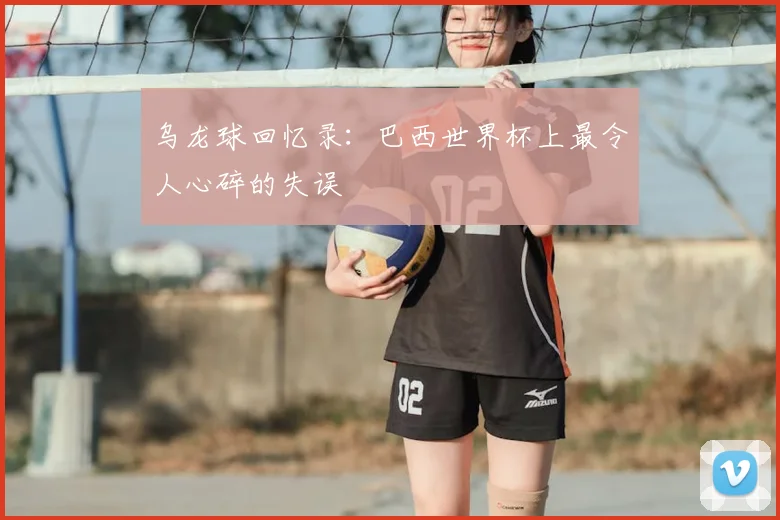 乌龙球回忆录：巴西世界杯上最令人心碎的失误