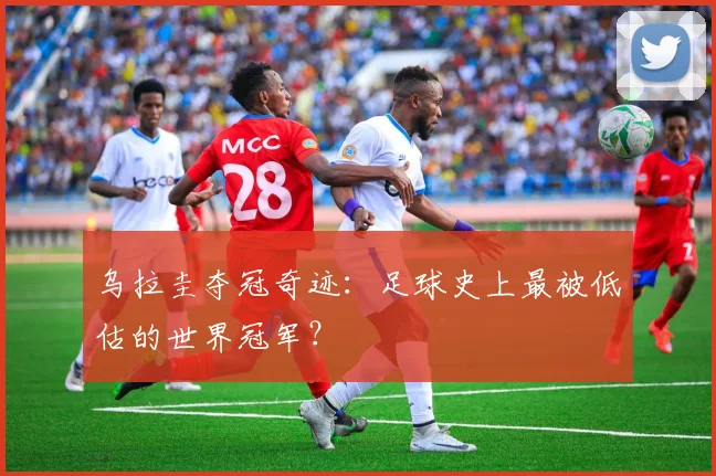 乌拉圭夺冠奇迹：足球史上最被低估的世界冠军？