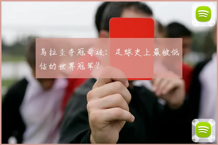乌拉圭夺冠奇迹：足球史上最被低估的世界冠军？