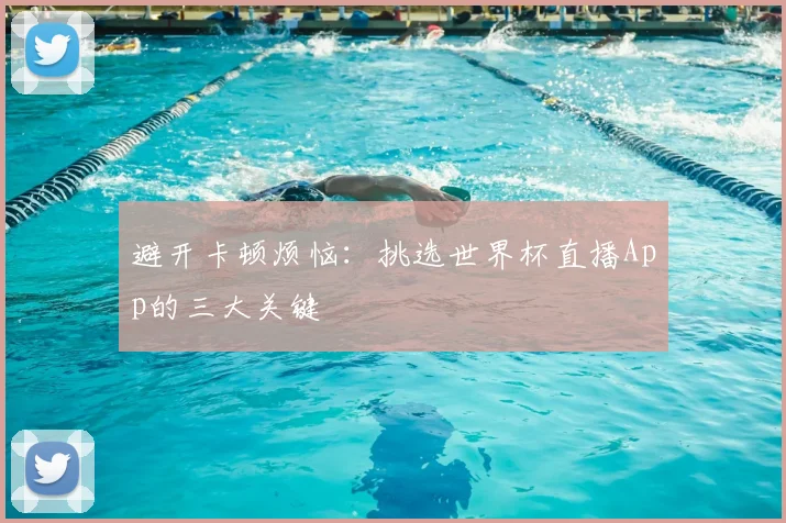 避开卡顿烦恼：挑选世界杯直播App的三大关键