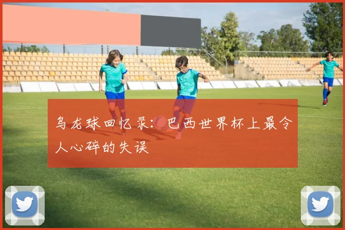 乌龙球回忆录：巴西世界杯上最令人心碎的失误
