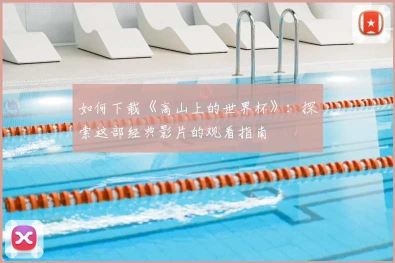 如何下载《高山上的世界杯》：探索这部经典影片的观看指南