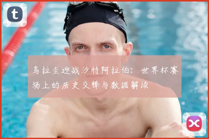 乌拉圭迎战沙特阿拉伯：世界杯赛场上的历史交锋与数据解读