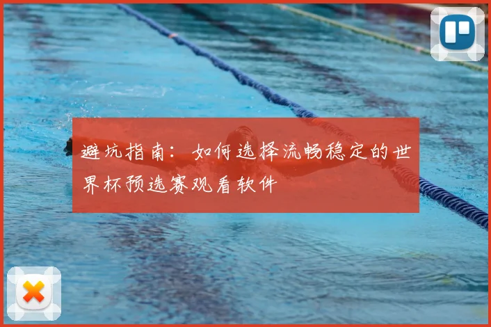 避坑指南：如何选择流畅稳定的世界杯预选赛观看软件