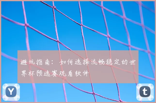 避坑指南：如何选择流畅稳定的世界杯预选赛观看软件
