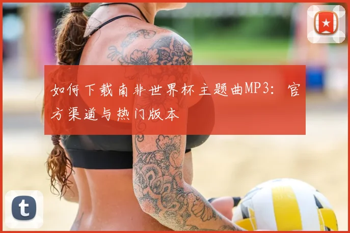 如何下载南非世界杯主题曲MP3：官方渠道与热门版本