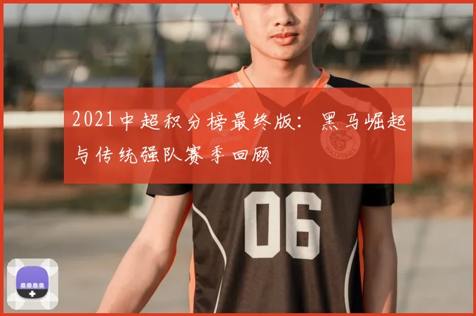 2021中超积分榜最终版：黑马崛起与传统强队赛季回顾