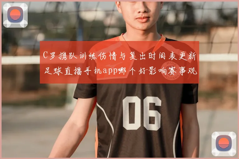 C罗携队训练伤情与复出时间表更新足球直播手机app哪个好影响赛事观看安排