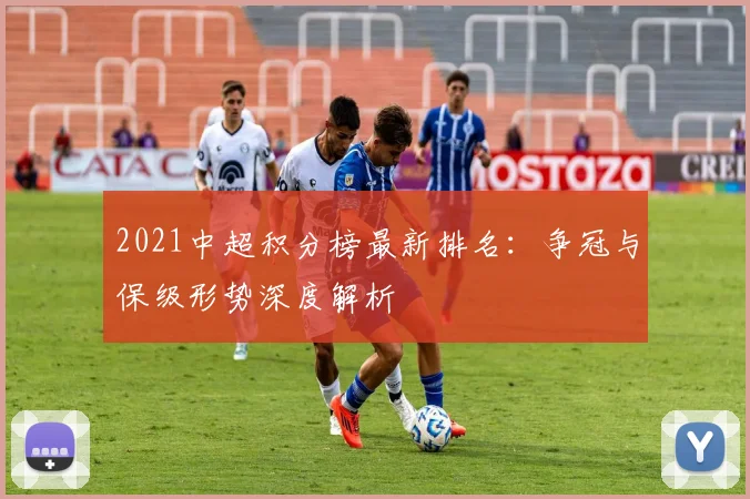2021中超积分榜最新排名：争冠与保级形势深度解析