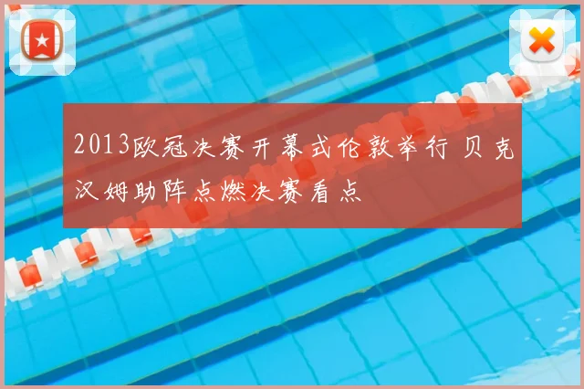 2013欧冠决赛开幕式伦敦举行 贝克汉姆助阵点燃决赛看点