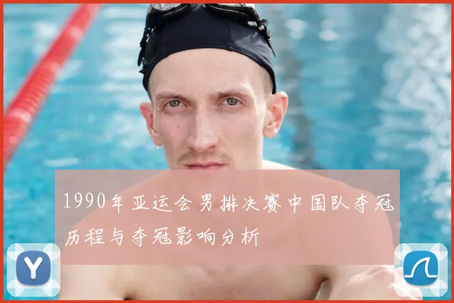 1990年亚运会男排决赛中国队夺冠历程与夺冠影响分析