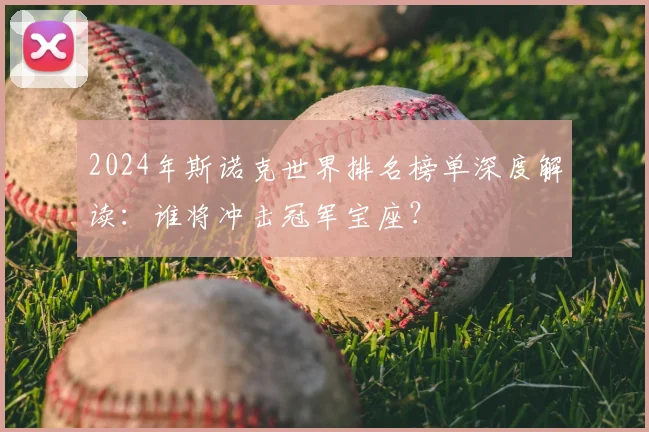 2024年斯诺克世界排名榜单深度解读：谁将冲击冠军宝座？