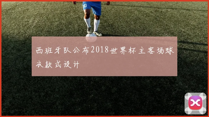西班牙队公布2018世界杯主客场球衣款式设计