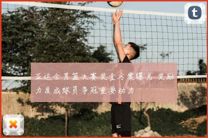 亚运会男篮决赛奖金方案曝光 奖励力度成球员争冠重要动力