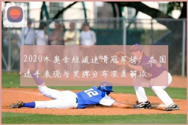 2020冬奥会短道速滑冠军榜：各国选手表现与奖牌分布深度解读