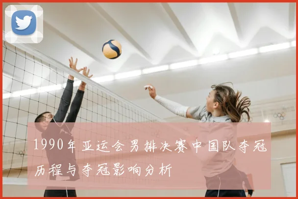 1990年亚运会男排决赛中国队夺冠历程与夺冠影响分析