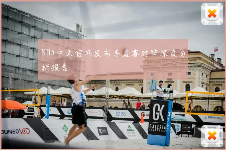 NBA中文官网发布季后赛对阵深度分析报告