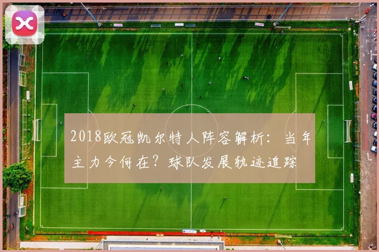 2018欧冠凯尔特人阵容解析：当年主力今何在？球队发展轨迹追踪