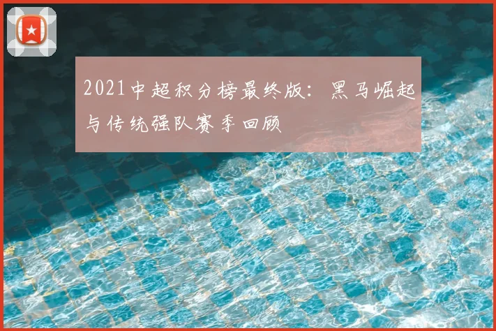 2021中超积分榜最终版：黑马崛起与传统强队赛季回顾
