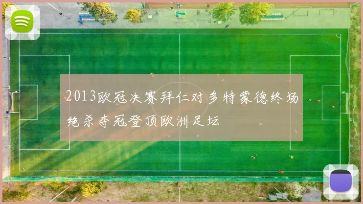 2013欧冠决赛拜仁对多特蒙德终场绝杀夺冠登顶欧洲足坛