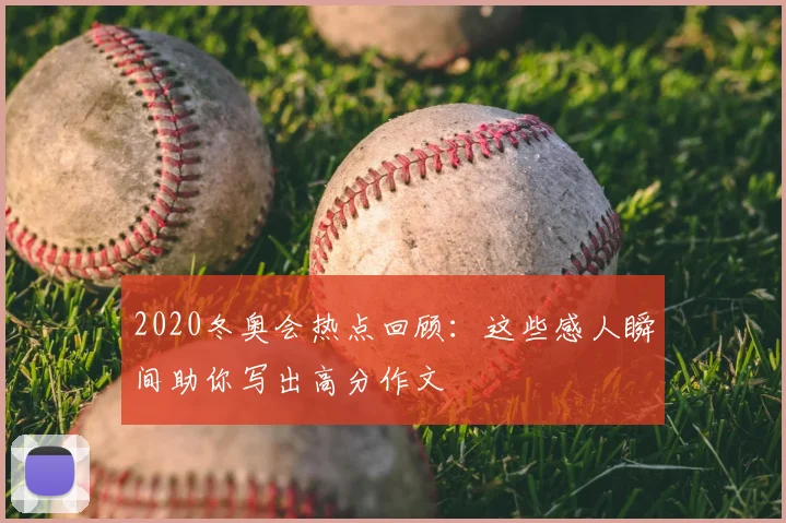 2020冬奥会热点回顾：这些感人瞬间助你写出高分作文