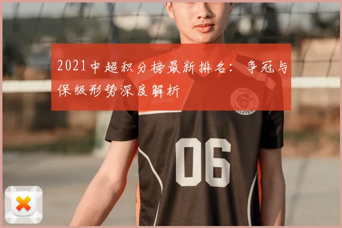 2021中超积分榜最新排名：争冠与保级形势深度解析