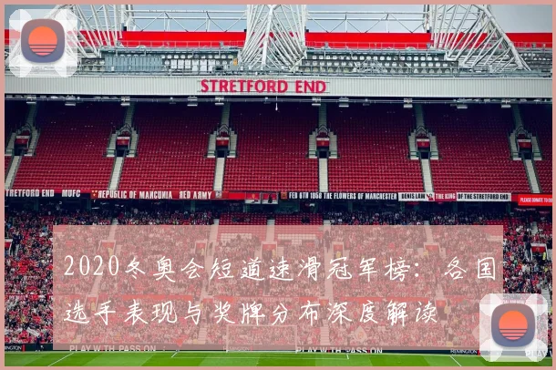 2020冬奥会短道速滑冠军榜：各国选手表现与奖牌分布深度解读