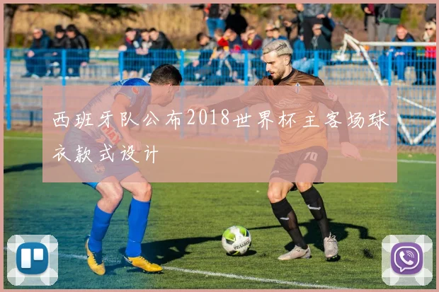 西班牙队公布2018世界杯主客场球衣款式设计