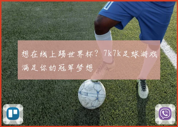 想在线上踢世界杯？7k7k足球游戏满足你的冠军梦想